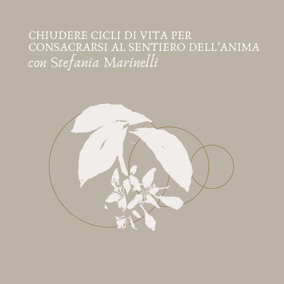 Lezione online con Stefania Marinelli - CHIUDERE CICLI DI VITA PER CONSACRARSI AL SENTIERO DELL'ANIMA