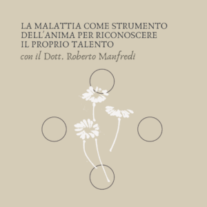 LA MALATTIA COME STRUMENTO DELL'ANIMA PER RICONOSCERE IL PROPRIO TALENTO